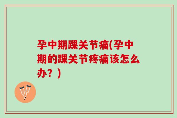 孕中期踝关节痛(孕中期的踝关节疼痛该怎么办？)