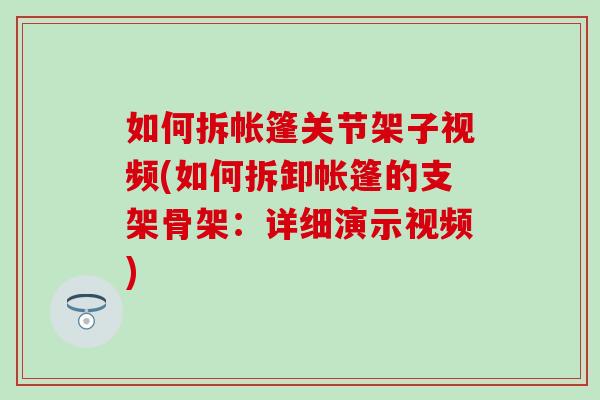 如何拆帐篷关节架子视频(如何拆卸帐篷的支架骨架:详细演示视频) 如何拆帐篷关节架子视频(如何拆卸帐篷的支架骨架:详细演示视频)