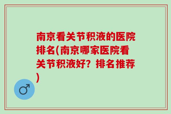 南京看关节积液的医院排名(南京哪家医院看关节积液好？排名推荐)