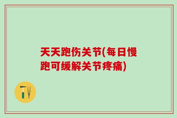 天天跑伤关节(每日慢跑可缓解关节疼痛)