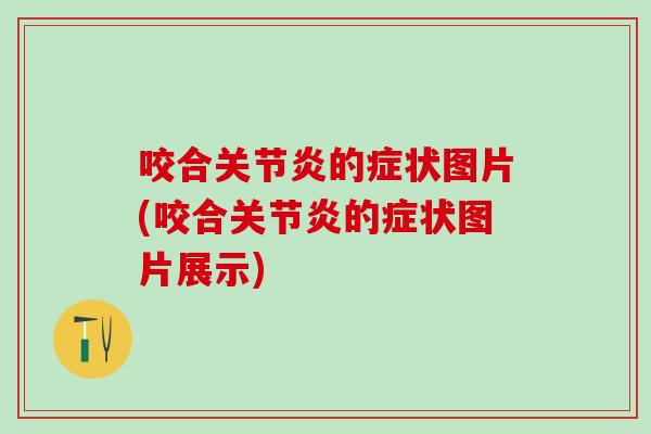 咬合关节炎的症状图片(咬合关节炎的症状图片展示)