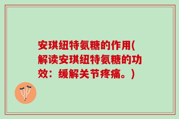 安琪纽特氨糖的作用(解读安琪纽特氨糖的功效：缓解关节疼痛。)