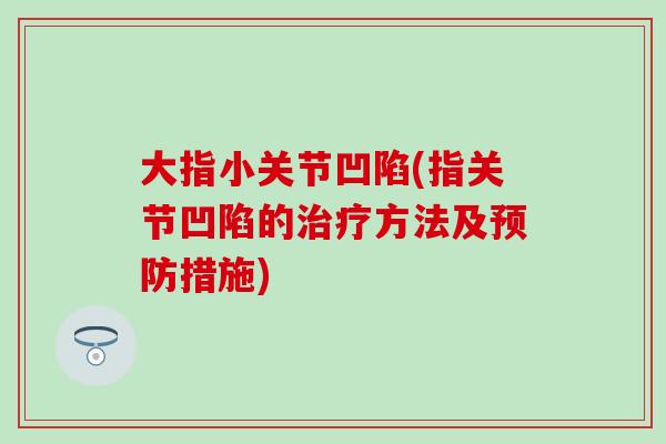 大指小关节凹陷(指关节凹陷的治疗方法及预防措施)