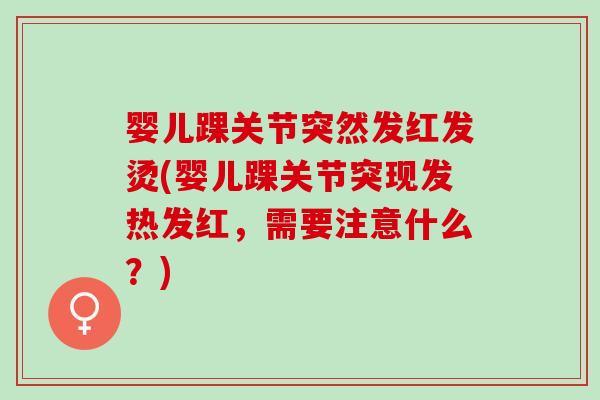 婴儿踝关节突然发红发烫(婴儿踝关节突现发热发红，需要注意什么？)