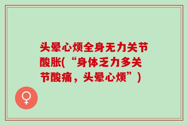 头晕心烦全身无力关节酸胀(“身体乏力多关节酸痛，头晕心烦”)