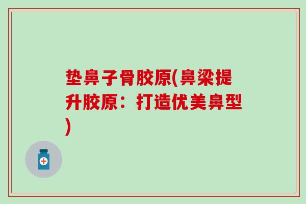 垫鼻子骨胶原(鼻梁提升胶原：打造优美鼻型)