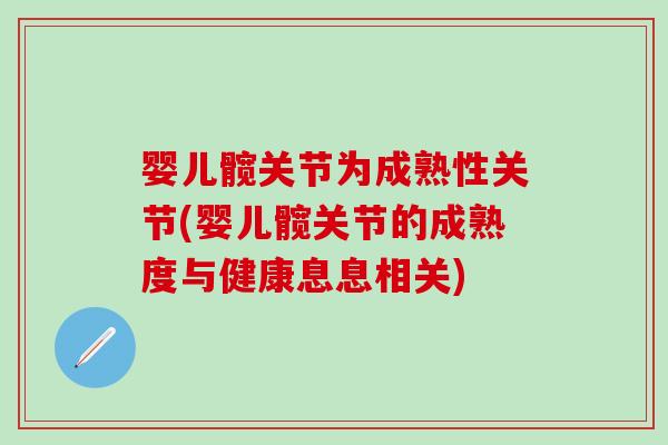 婴儿髋关节为成熟性关节(婴儿髋关节的成熟度与健康息息相关) 婴儿髋关节为成熟性关节(婴儿髋关节的成熟度与健康息息相关)