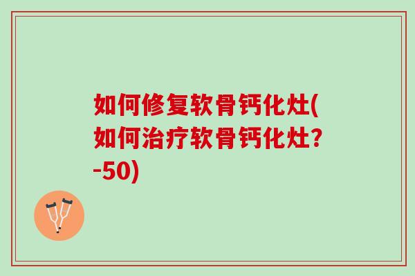 如何修复软骨钙化灶(如何治疗软骨钙化灶？-50)