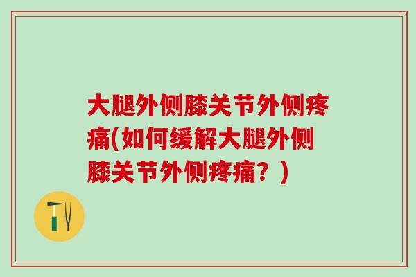 大腿外侧膝关节外侧疼痛(如何缓解大腿外侧膝关节外侧疼痛？)