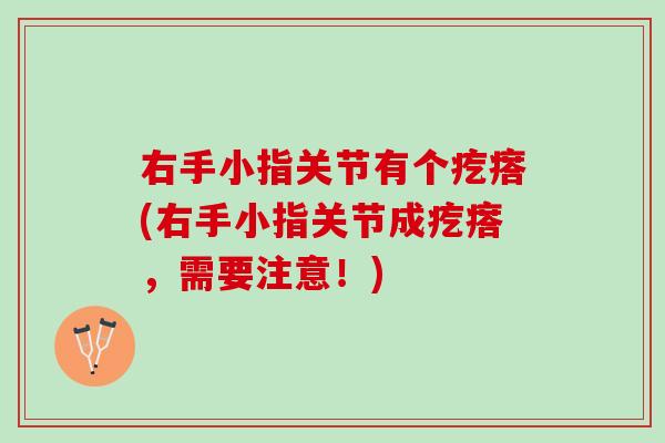右手小指关节有个疙瘩(右手小指关节成疙瘩，需要注意！)