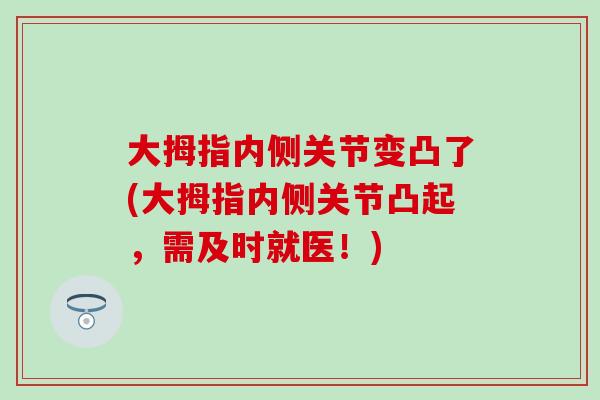 大拇指内侧关节变凸了(大拇指内侧关节凸起，需及时就医！)