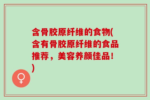 含骨胶原纤维的食物(含有骨胶原纤维的食品推荐,美容养颜佳品!) 含骨胶原纤维的食物(含有骨胶原纤维的食品推荐,美容养颜佳品!)