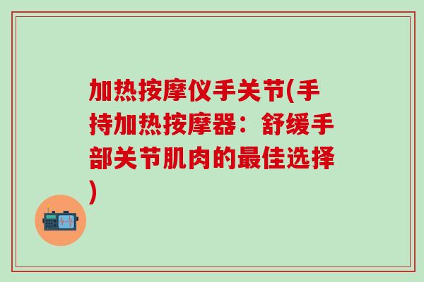 加热按摩仪手关节(手持加热按摩器：舒缓手部关节肌肉的最佳选择)