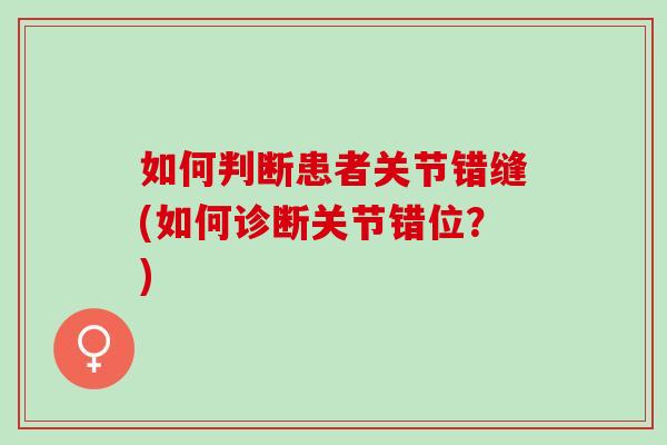 如何判断患者关节错缝(如何诊断关节错位？)