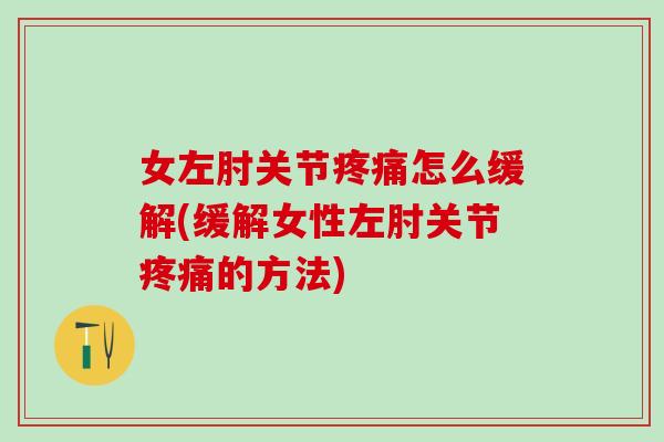 女左肘关节疼痛怎么缓解(缓解女性左肘关节疼痛的方法)