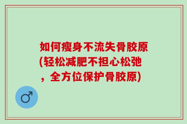 如何瘦身不流失骨胶原(轻松不担心松弛，全方位保护骨胶原)