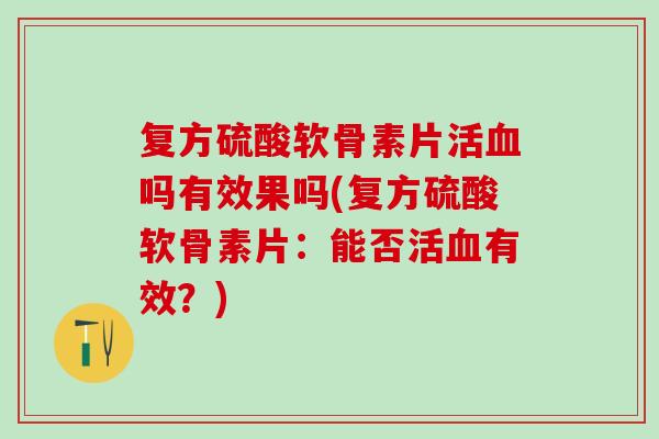 复方硫酸软骨素片活血吗有效果吗(复方硫酸软骨素片：能否活血有效？)