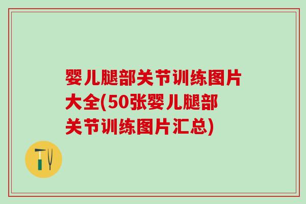 婴儿腿部关节训练图片大全(50张婴儿腿部关节训练图片汇总)