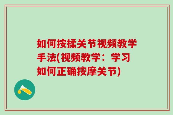 如何按揉关节视频教学手法(视频教学：学习如何正确按摩关节)