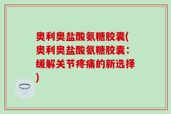 奥利奥盐酸氨糖胶囊(奥利奥盐酸氨糖胶囊：缓解关节疼痛的新选择)