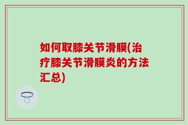 如何取膝关节滑膜(治疗膝关节滑膜炎的方法汇总)