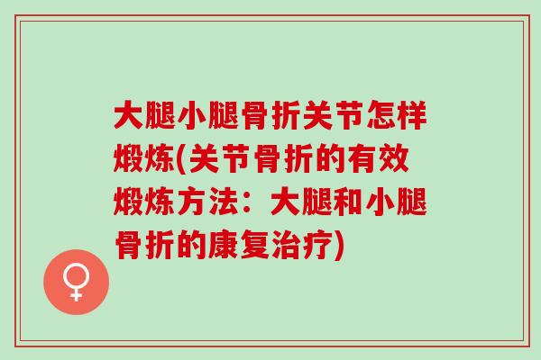 大腿小腿骨折关节怎样煅炼(关节骨折的有效煅炼方法：大腿和小腿骨折的康复治疗)