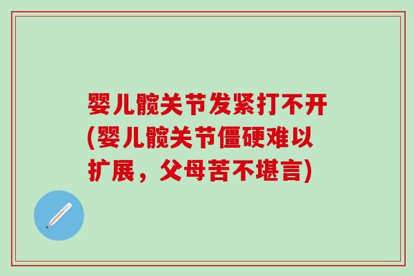 婴儿髋关节发紧打不开(婴儿髋关节僵硬难以扩展，父母苦不堪言)