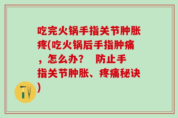 吃完火锅手指关节肿胀疼(吃火锅后手指肿痛，怎么办？  防止手指关节肿胀、疼痛秘诀)