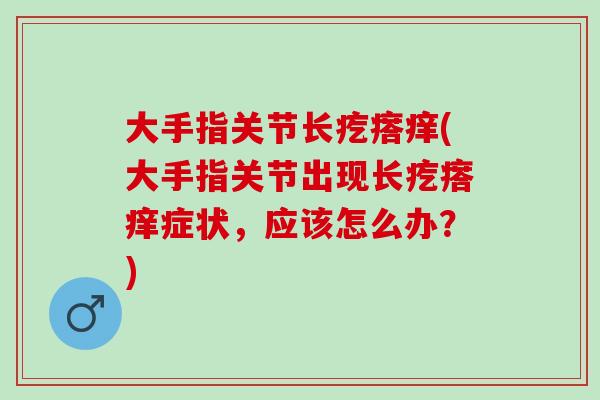 大手指关节长疙瘩痒(大手指关节出现长疙瘩痒症状，应该怎么办？)