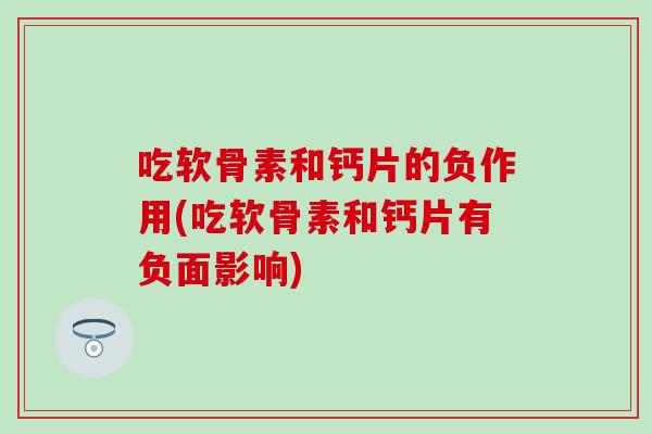 吃软骨素和钙片的负作用(吃软骨素和钙片有负面影响)