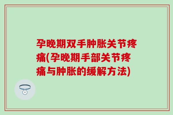孕晚期双手肿胀关节疼痛(孕晚期手部关节疼痛与肿胀的缓解方法)