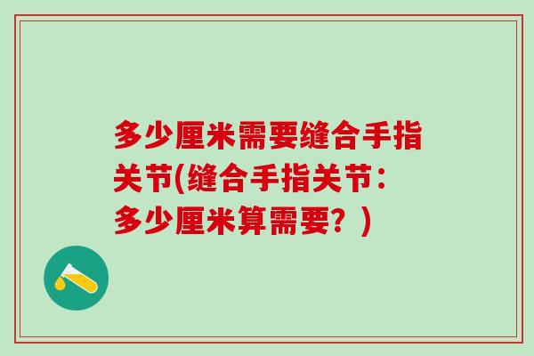 多少厘米需要缝合手指关节(缝合手指关节：多少厘米算需要？)