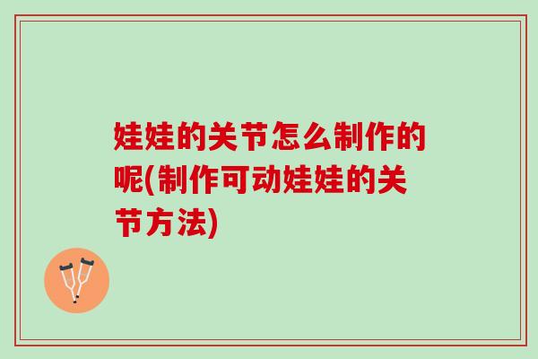 娃娃的关节怎么制作的呢(制作可动娃娃的关节方法)