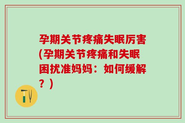孕期关节疼痛失眠厉害(孕期关节疼痛和失眠困扰准妈妈：如何缓解？)
