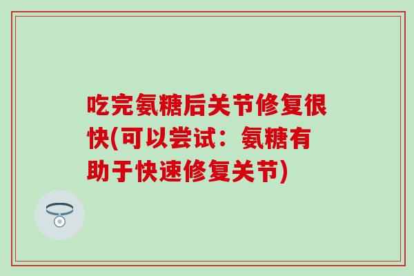 吃完氨糖后关节修复很快(可以尝试：氨糖有助于快速修复关节)