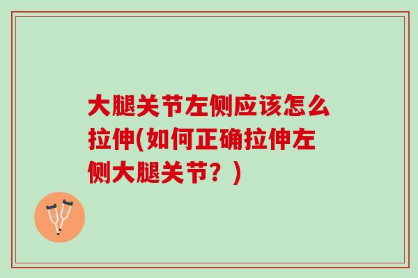 大腿关节左侧应该怎么拉伸(如何正确拉伸左侧大腿关节？)