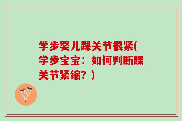 学步婴儿踝关节很紧(学步宝宝:如何判断踝关节紧缩?) 学步婴儿踝关节很紧(学步宝宝:如何判断踝关节紧缩?)