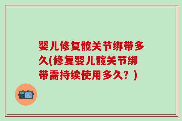 婴儿修复髋关节绑带多久(修复婴儿髋关节绑带需持续使用多久？)