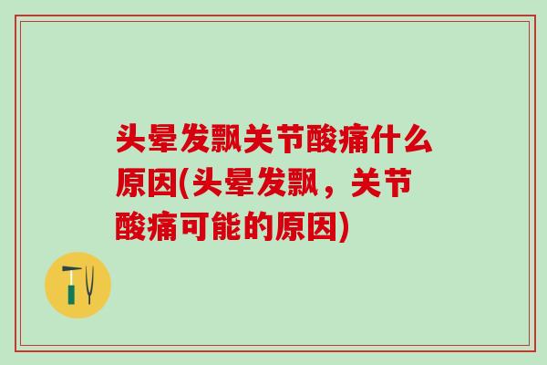 头晕发飘关节酸痛什么原因(头晕发飘，关节酸痛可能的原因)