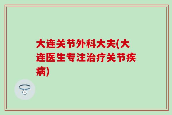 大连关节外科大夫(大连医生专注治疗关节疾病)