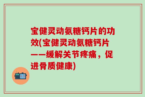 宝健灵动氨糖钙片的功效(宝健灵动氨糖钙片——缓解关节疼痛，促进骨质健康)