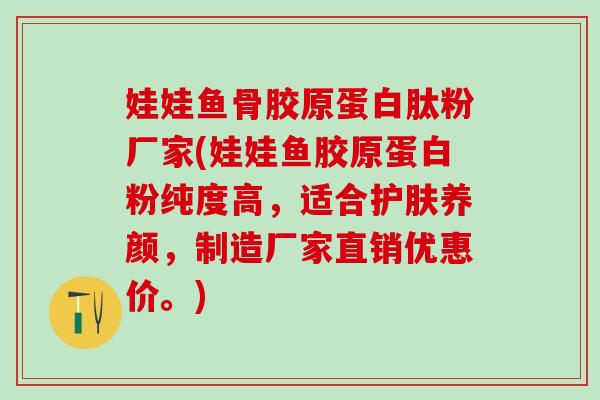 娃娃鱼骨胶原蛋白肽粉厂家(娃娃鱼胶原蛋白粉纯度高，适合护肤养颜，制造厂家直销优惠价。)