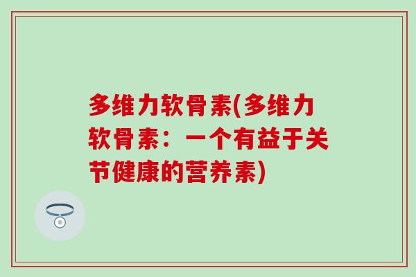 多维力软骨素(多维力软骨素：一个有益于关节健康的营养素)