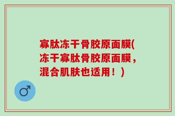 寡肽冻干骨胶原面膜(冻干寡肽骨胶原面膜，混合肌肤也适用！)