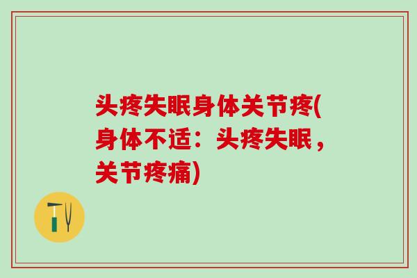 头疼失眠身体关节疼(身体不适：头疼失眠，关节疼痛)