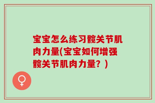 宝宝怎么练习髋关节肌肉力量(宝宝如何增强髋关节肌肉力量？)