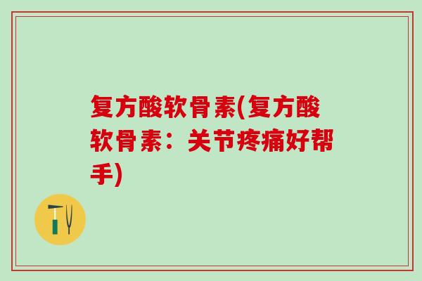 复方酸软骨素(复方酸软骨素:关节好帮手) 复方酸软骨素(复方酸软骨素:关节好帮手)