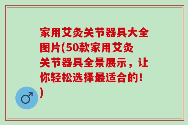 家用艾灸关节器具大全图片(50款家用艾灸关节器具全景展示，让你轻松选择最适合的！)