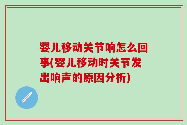 婴儿移动关节响怎么回事(婴儿移动时关节发出响声的原因分析)