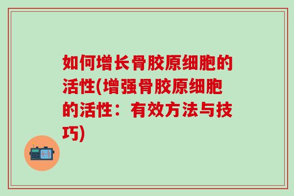 如何增长骨胶原细胞的活性(增强骨胶原细胞的活性：有效方法与技巧)